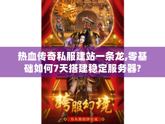热血传奇私服建站一条龙,零基础如何7天搭建稳定服务器?