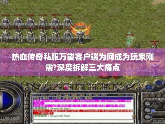 热血传奇私服万能客户端为何成为玩家刚需?深度拆解三大痛点
