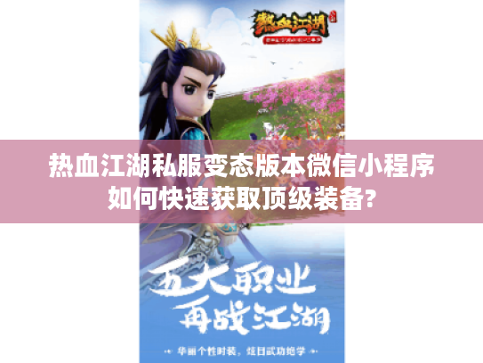热血江湖私服变态版本微信小程序如何快速获取顶级装备?