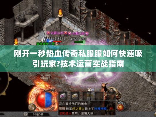 刚开一秒热血传奇私服服如何快速吸引玩家?技术运营实战指南