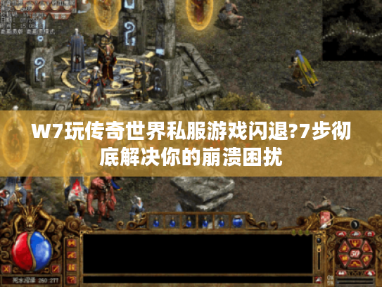 W7玩传奇世界私服游戏闪退?7步彻底解决你的崩溃困扰