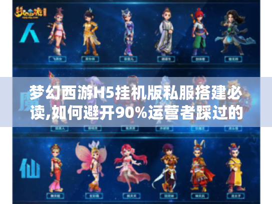 梦幻西游H5挂机版私服搭建必读,如何避开90%运营者踩过的坑?
