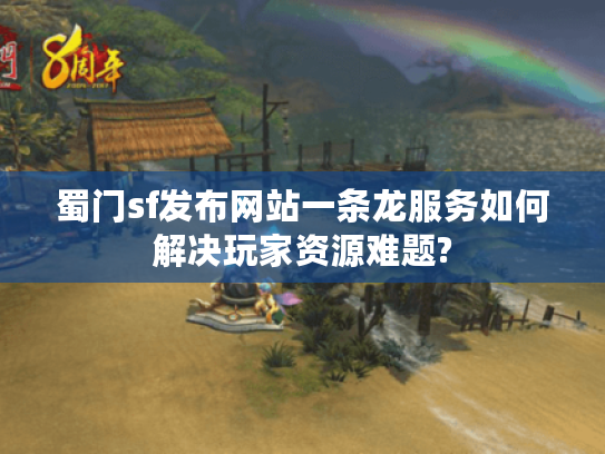 蜀门sf发布网站一条龙服务如何解决玩家资源难题?