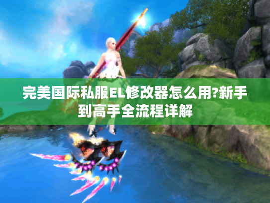 完美国际私服EL修改器怎么用?新手到高手全流程详解