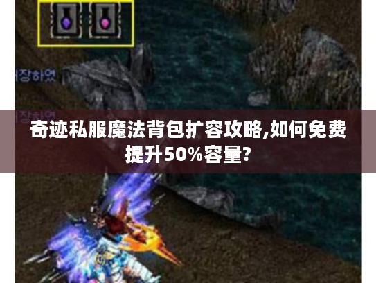 奇迹私服魔法背包扩容攻略,如何免费提升50%容量?