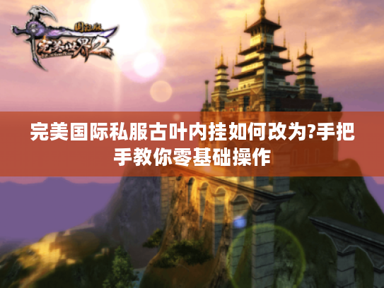 完美国际私服古叶内挂如何改为?手把手教你零基础操作