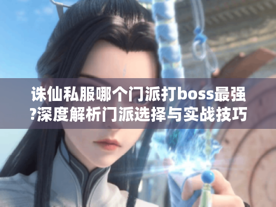诛仙私服哪个门派打boss最强?深度解析门派选择与实战技巧