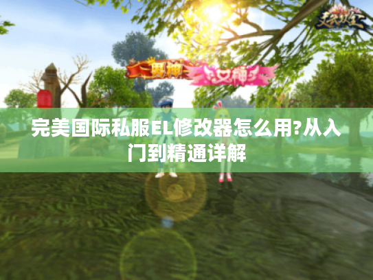 完美国际私服EL修改器怎么用?从入门到精通详解