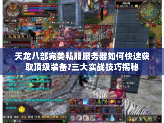 天龙八部完美私服服务器如何快速获取顶级装备?三大实战技巧揭秘