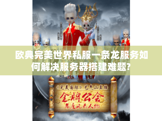 欧典完美世界私服一条龙服务如何解决服务器搭建难题? 欧典完美世界私服一条龙服务如何解决服务器搭建难题?