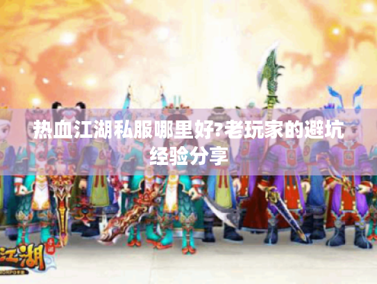 热血江湖私服哪里好?老玩家的避坑经验分享