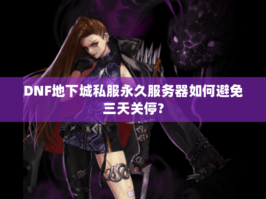 DNF地下城私服永久服务器如何避免三天关停?