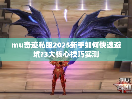 mu奇迹私服2025新手如何快速避坑?3大核心技巧实测