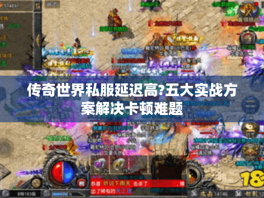 传奇世界私服延迟高?五大实战方案解决卡顿难题