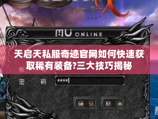 天启天私服奇迹官网如何快速获取稀有装备?三大技巧揭秘 天启天私服奇迹官网如何快速获取稀有装备?三大技巧揭秘