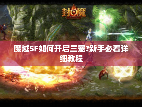 魔域SF如何开启三宠?新手必看详细教程