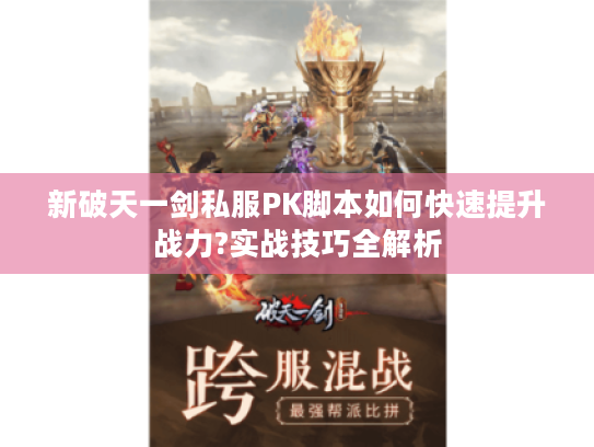 新破天一剑私服PK脚本如何快速提升战力?实战技巧全解析