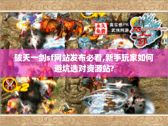 破天一剑sf网站发布必看,新手玩家如何避坑选对资源站?