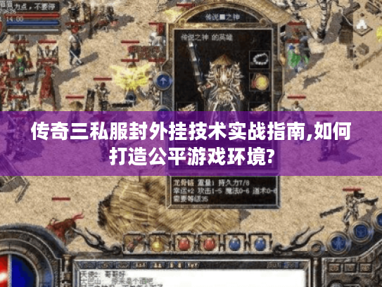 传奇三私服封外挂技术实战指南,如何打造公平游戏环境?