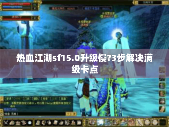 热血江湖sf15.0升级慢?3步解决满级卡点