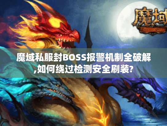 魔域私服封BOSS报警机制全破解,如何绕过检测安全刷装?