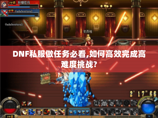 DNF私服做任务必看,如何高效完成高难度挑战?