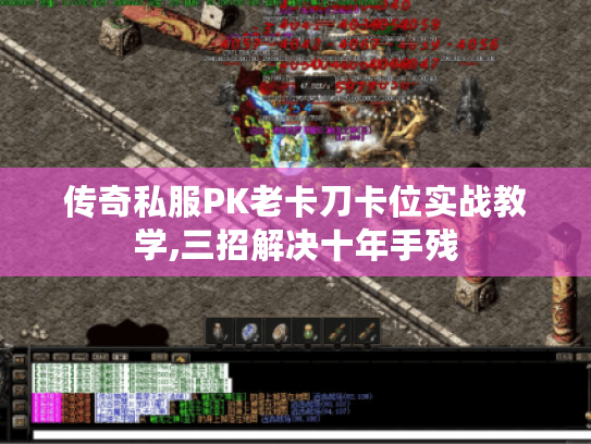 传奇私服PK老卡刀卡位实战教学,三招解决十年手残