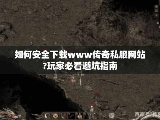 如何安全下载www传奇私服网站?玩家必看避坑指南