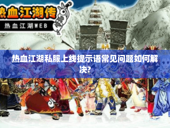 热血江湖私服上线提示语常见问题如何解决?