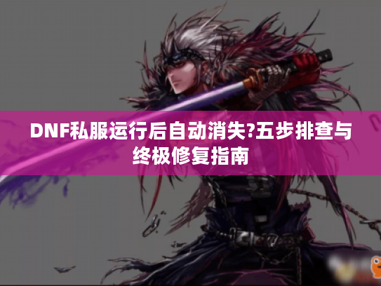 DNF私服运行后自动消失?五步排查与终极修复指南