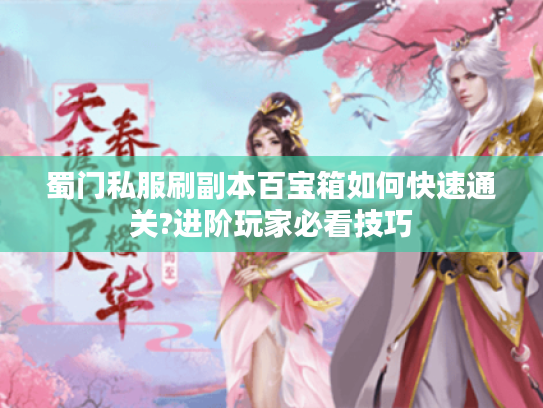 蜀门私服刷副本百宝箱如何快速通关?进阶玩家必看技巧
