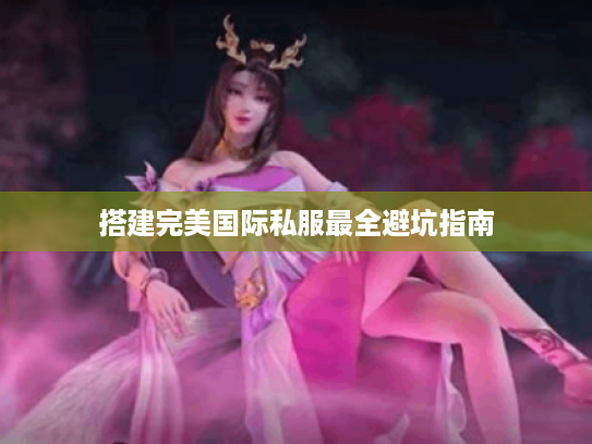 搭建完美国际私服最全避坑指南 搭建完美国际私服最全避坑指南