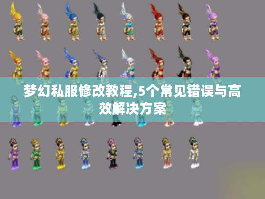 梦幻私服修改教程,5个常见错误与高效解决方案