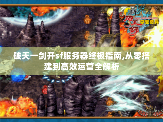破天一剑开sf服务器终极指南,从零搭建到高效运营全解析