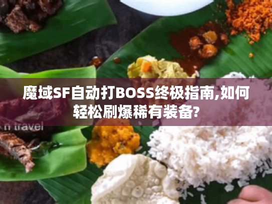 魔域SF自动打BOSS终极指南,如何轻松刷爆稀有装备?