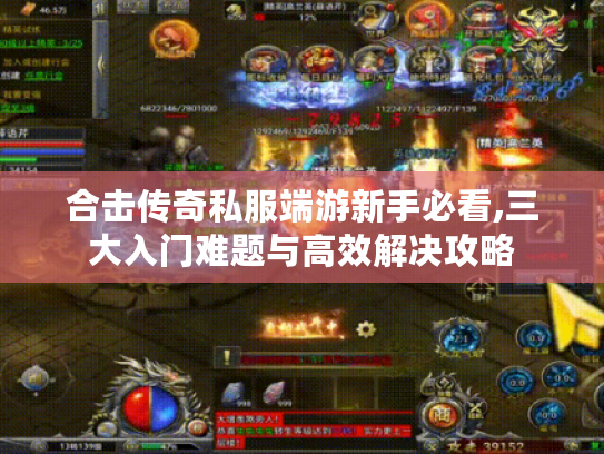 合击传奇私服端游新手必看,三大入门难题与高效解决攻略