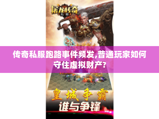 传奇私服跑路事件频发,普通玩家如何守住虚拟财产?