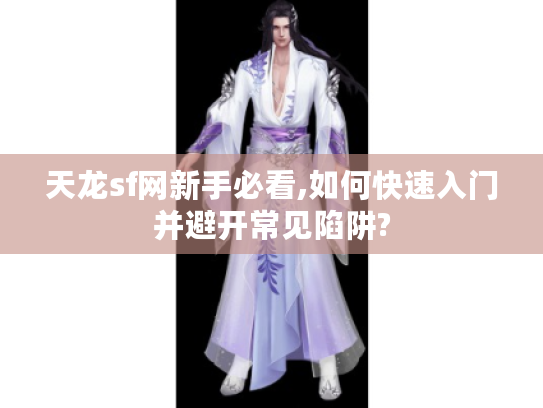 天龙sf网新手必看,如何快速入门并避开常见陷阱?