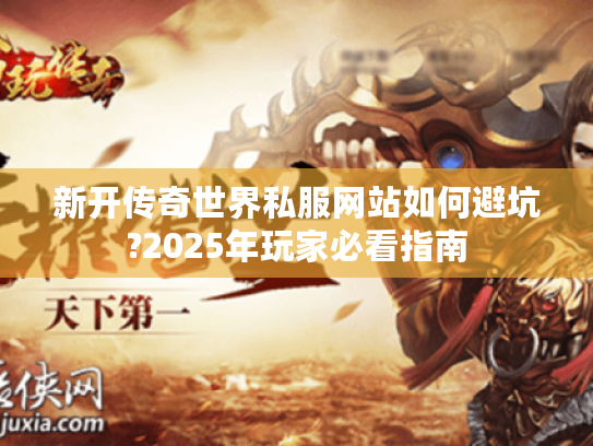 新开传奇世界私服网站如何避坑?2025年玩家必看指南