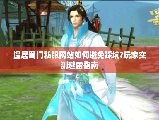 温居蜀门私服网站如何避免踩坑?玩家实测避雷指南