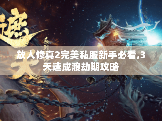 放人修真2完美私服新手必看,3天速成渡劫期攻略