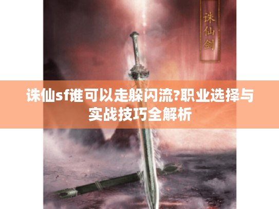 诛仙sf谁可以走躲闪流?职业选择与实战技巧全解析