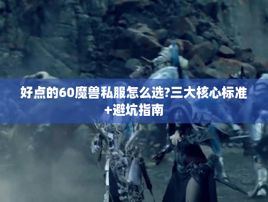 好点的60魔兽私服怎么选?三大核心标准+避坑指南
