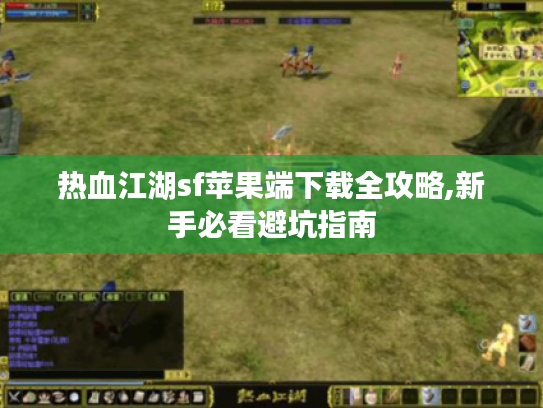热血江湖sf苹果端下载全攻略,新手必看避坑指南