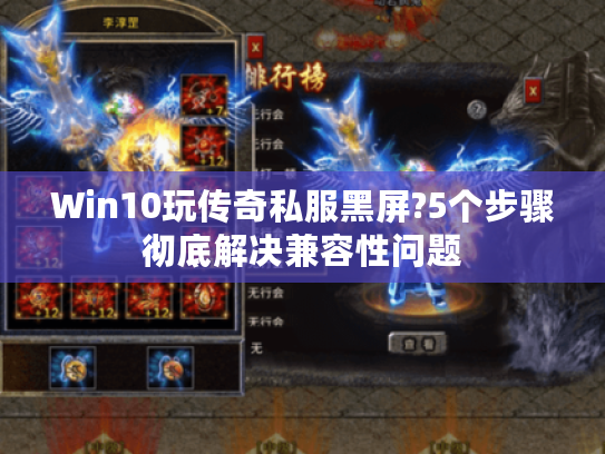 Win10玩传奇私服黑屏?5个步骤彻底解决兼容性问题 Win10玩传奇私服黑屏?5个步骤彻底解决兼容性问题