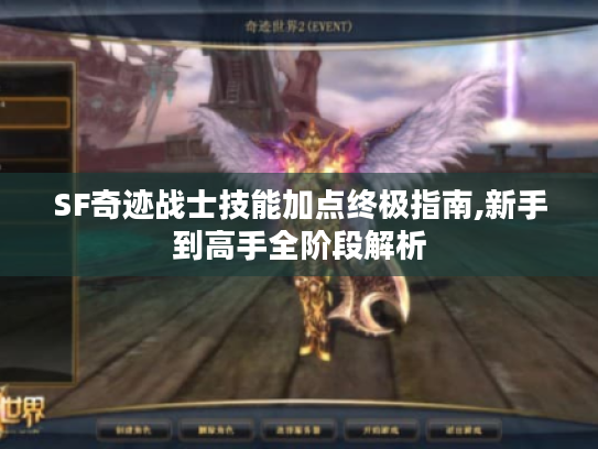 SF奇迹战士技能加点终极指南,新手到高手全阶段解析