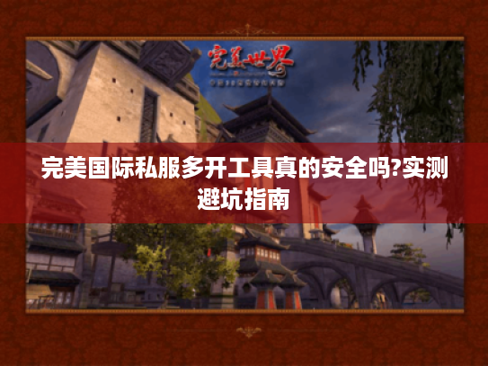 完美国际私服多开工具真的安全吗?实测避坑指南