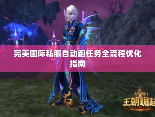 完美国际私服自动跑任务全流程优化指南 完美国际私服自动跑任务全流程优化指南