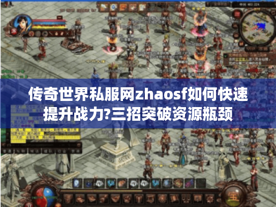 传奇世界私服网zhaosf如何快速提升战力?三招突破资源瓶颈