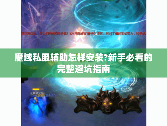 魔域私服辅助怎样安装?新手必看的完整避坑指南 魔域私服辅助怎样安装?新手必看的完整避坑指南